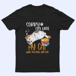 Sorry i'm late my cat was sitting on me shirt Funny Cat Ver 1 T Shirt