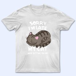 Sorry i'm late my cat was sitting on me shirt Funny Cat Ver 2 T Shirt