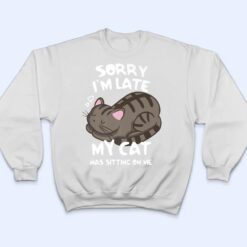 Sorry i'm late my cat was sitting on me shirt Funny Cat Ver 2 T Shirt - Dream Art Europa