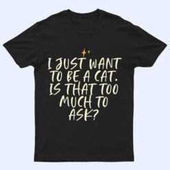 Stars Funny Friend Saying I Just Want O Be A Cat Is Hat T Shirt