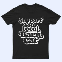 Support Your Local Barn Cat Funny Kitty Cat Feral Pet T Shirt