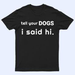 Tell Your Dogs I Said Hi Pets Pups T Shirt