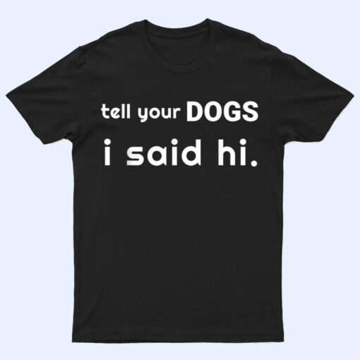 Tell Your Dogs I Said Hi Pets Pups T Shirt