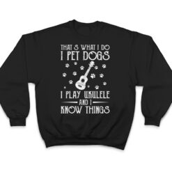 That What I Do I Pet Dogs I play Ukulele and I Know Things Ver 1 T Shirt - Dream Art Europa