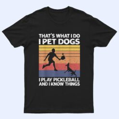 That's What I Do I Pet Dogs I Play Pickleball I Know Things Ver 1 T Shirt