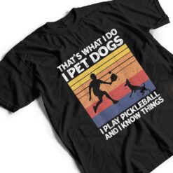 That's What I Do I Pet Dogs I Play Pickleball I Know Things Ver 1 T Shirt - Dream Art Europa