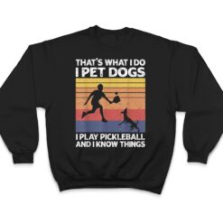 That's What I Do I Pet Dogs I Play Pickleball I Know Things Ver 1 T Shirt - Dream Art Europa