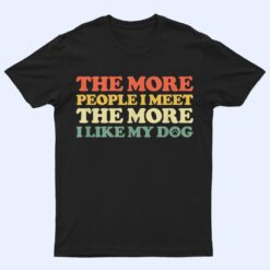 The More People I Meet The More I Like My Dog T Shirt