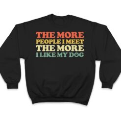 The More People I Meet The More I Like My Dog T Shirt - Dream Art Europa