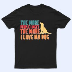 The More People I Meet The More I Love My Dog Funny Quotes T Shirt