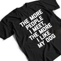 The More People I Meet, The More I Like My Dog - Funny Dog T Shirt - Dream Art Europa