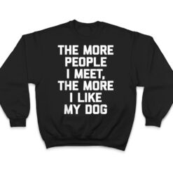 The More People I Meet, The More I Like My Dog - Funny Dog T Shirt - Dream Art Europa