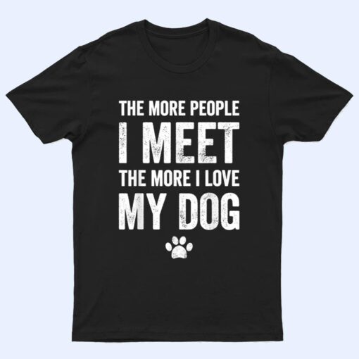 The more people I meet the more I love my dog - dog lover T Shirt