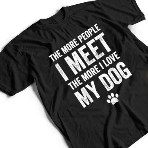 The more people I meet the more I love my dog - dog lover T Shirt