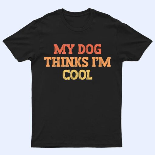 Vintage Colored Funny My Dog Thinks I'm Cool T Shirt