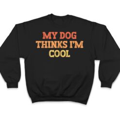 Vintage Colored Funny My Dog Thinks I'm Cool T Shirt - Dream Art Europa