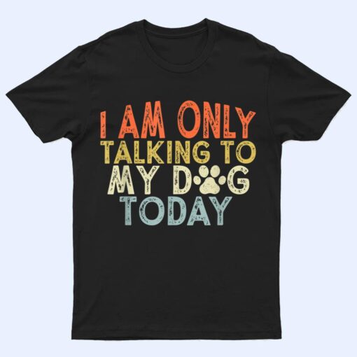 Vintage Funny I Am Only Talking To My Dog Today T Shirt