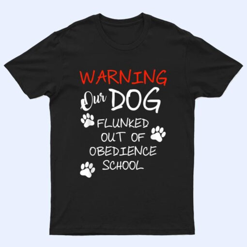 Warning Our Dog Flunked Out Of Obedience School Apparel T Shirt