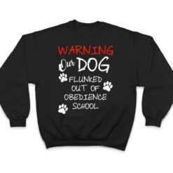 Warning Our Dog Flunked Out Of Obedience School Apparel T Shirt - Dream Art Europa