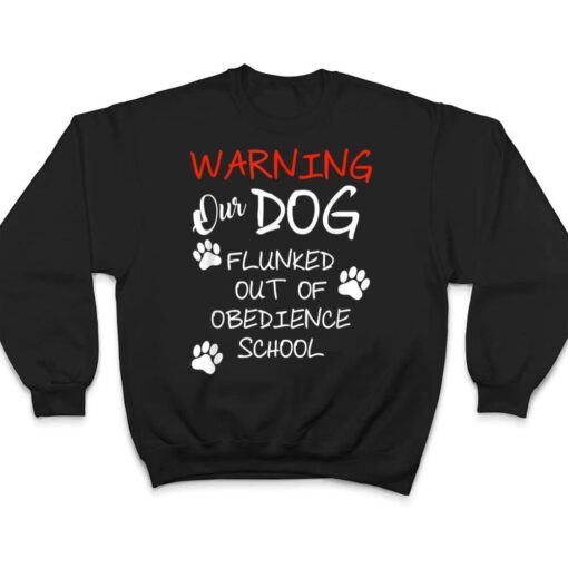 Warning Our Dog Flunked Out Of Obedience School Apparel T Shirt