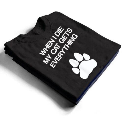 When I Die My Cat Gets Everything - Cat Lovers, Funny Cat T Shirt