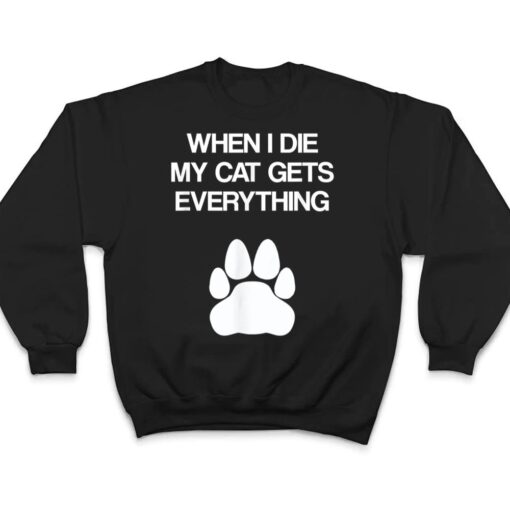 When I Die My Cat Gets Everything - Cat Lovers, Funny Cat T Shirt