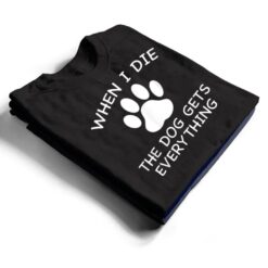 When I Die The Dog Gets Everything T Shirt - Dream Art Europa