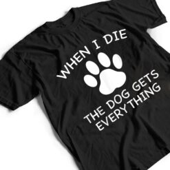 When I Die The Dog Gets Everything T Shirt - Dream Art Europa