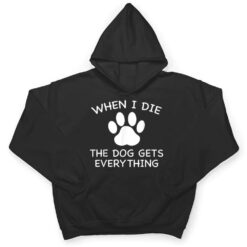 When I Die The Dog Gets Everything T Shirt - Dream Art Europa