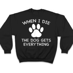 When I Die The Dog Gets Everything T Shirt - Dream Art Europa