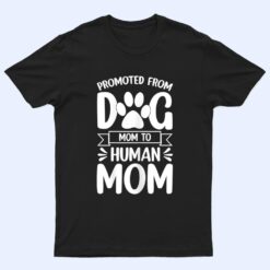 Womens Funny New Mom Baby Promoted from Dog Mom to Human Mom T Shirt