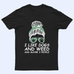 Womens I Like Dogs And Weed And Maybe 3 People Messy Bun T Shirt