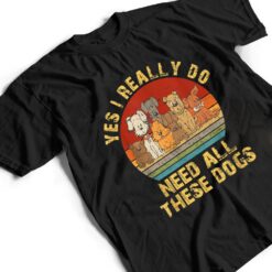 Yes I Really Do Need All These Dogs Funny Dog Lovers T Shirt - Dream Art Europa