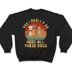 Yes I Really Do Need All These Dogs Funny Dog Lovers T Shirt - Dream Art Europa