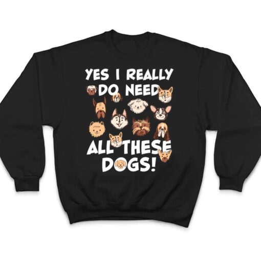 Yes I really do need all these dogs Rescue Dog Lover Owner T Shirt