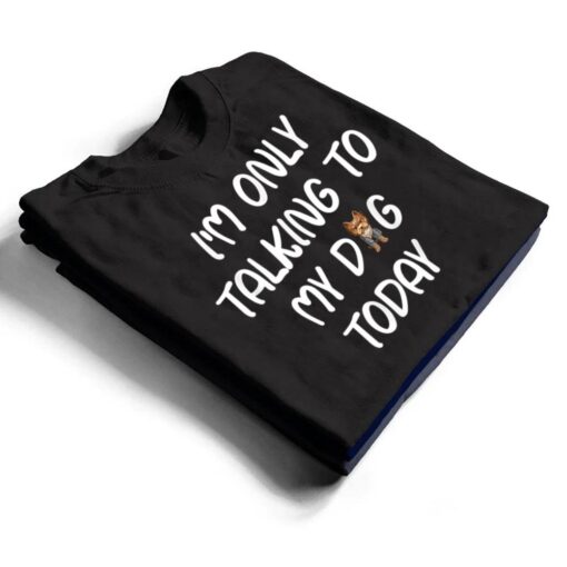 Yorkie I'm Only Talking To My Dog Today T Shirt