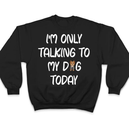 Yorkie I'm Only Talking To My Dog Today T Shirt