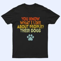 You Know What I Like About People Their Dogs Funny Dog Lover T Shirt