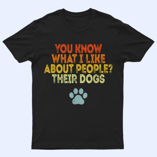 You Know What I Like About People Their Dogs Funny Dog Lover T Shirt