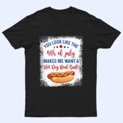 You Look Like 4th Of July Makes Me Want A Hot Dog Real Bad Ver 2 T Shirt