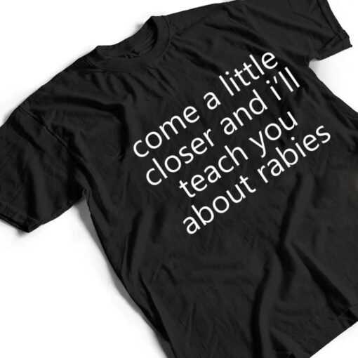 come a little closer and i'll teach you about rabies dogs T Shirt