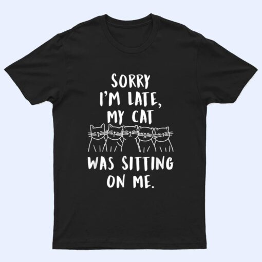 funny cat shirt sorry i'm late my cat was sitting on me meow T Shirt