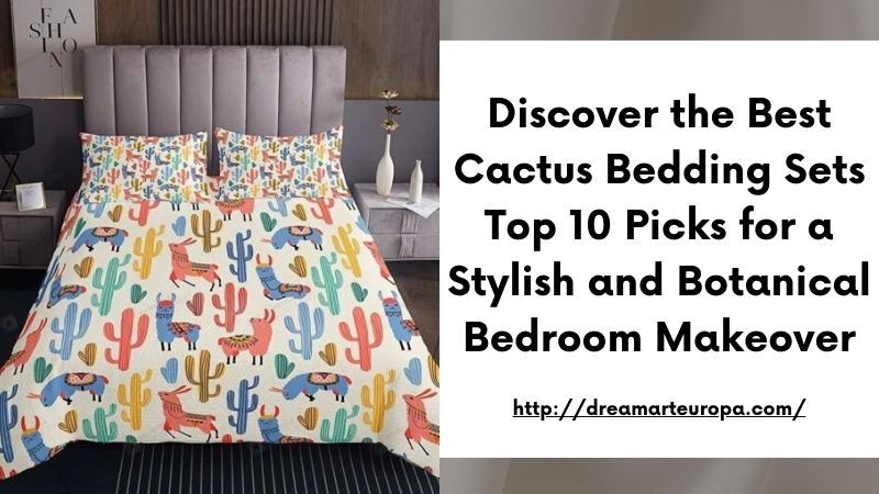 Discover the Best Cactus Bedding Sets Top 10 Picks for a Stylish and Botanical Bedroom Makeover