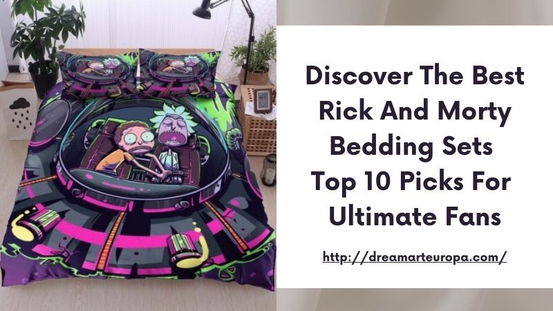 Discover the Best Rick and Morty Bedding Sets Top 10 Picks for Ultimate Fans