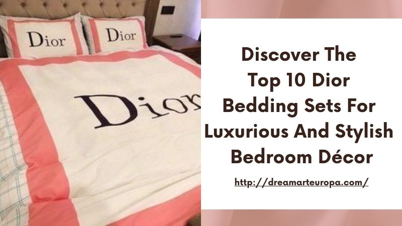 Discover the Top 10 Dior Bedding Sets for Luxurious and Stylish Bedroom Décor