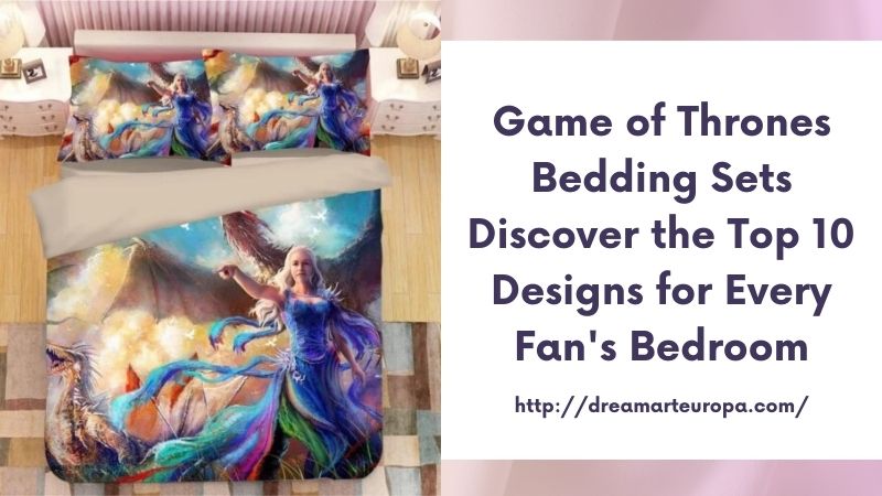 Game of Thrones Bedding Sets Discover the Top 10 Designs for Every Fan's Bedroom