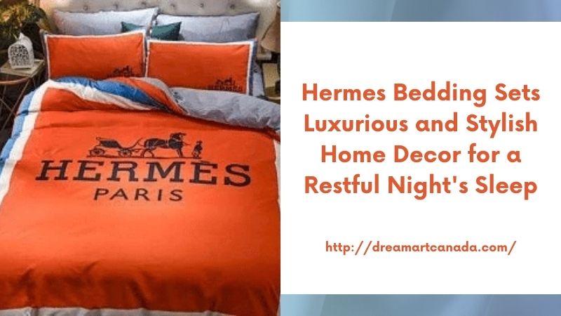 Hermes Bedding Sets Luxurious and Stylish Home Decor for a Restful Night's Sleep