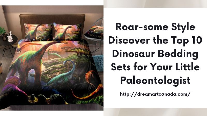 Roar-some Style Discover the Top 10 Dinosaur Bedding Sets for Your Little Paleontologist