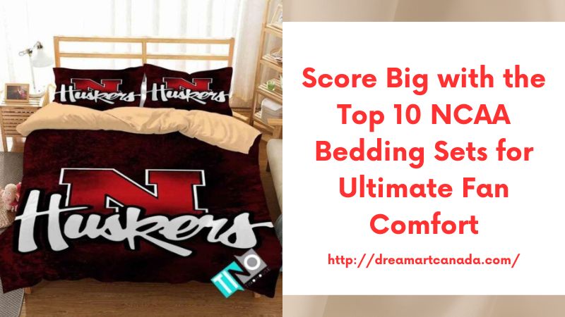 Score Big with the Top 10 NCAA Bedding Sets for Ultimate Fan Comfort