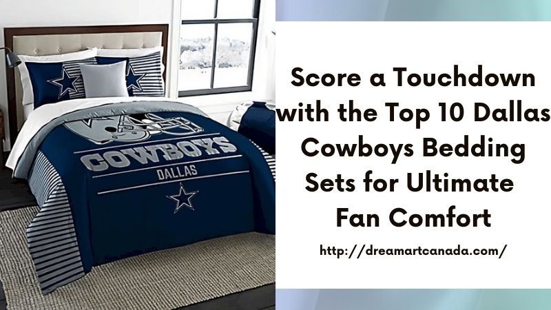 Score a Touchdown with the Top 10 Dallas Cowboys Bedding Sets for Ultimate Fan Comfort